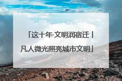 这十年·文明润宿迁丨凡人微光照亮城市文明