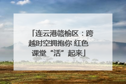 连云港赣榆区：跨越时空拥抱你 红色课堂“活”起来