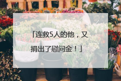 连救5人的他，又捐出了慰问金！