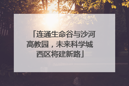 连通生命谷与沙河高教园，未来科学城西区将建新路