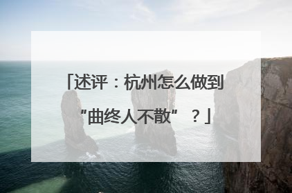述评：杭州怎么做到“曲终人不散”？