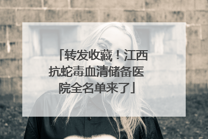转发收藏！江西抗蛇毒血清储备医院全名单来了