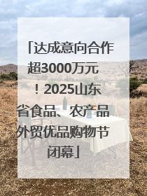 达成意向合作超3000万元！2025山东省食品、农产品外贸优品购物节闭幕