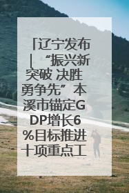 辽宁发布｜“振兴新突破 决胜勇争先”本溪市锚定GDP增长6%目标推进十项重点工作