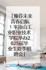豫荐未来 青春启航！平顶山工业职业技术学院举办2025届毕业生夏季招聘会