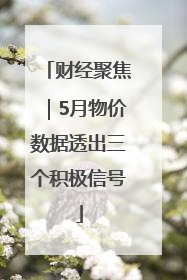 财经聚焦｜5月物价数据透出三个积极信号