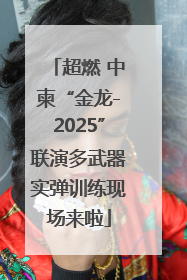 超燃 中柬“金龙-2025”联演多武器实弹训练现场来啦