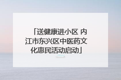 送健康进小区 内江市东兴区中医药文化惠民活动启动