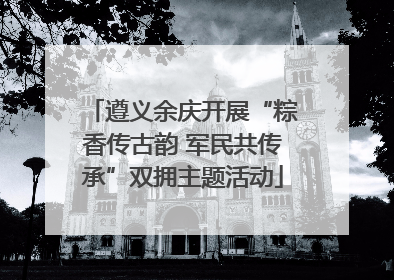 遵义余庆开展“粽香传古韵 军民共传承”双拥主题活动