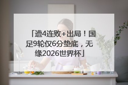 遭4连败+出局！国足9轮仅6分垫底，无缘2026世界杯