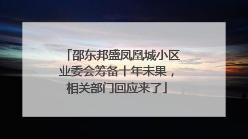 邵东邦盛凤凰城小区业委会筹备十年未果，相关部门回应来了