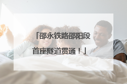 邵永铁路邵阳段首座隧道贯通！