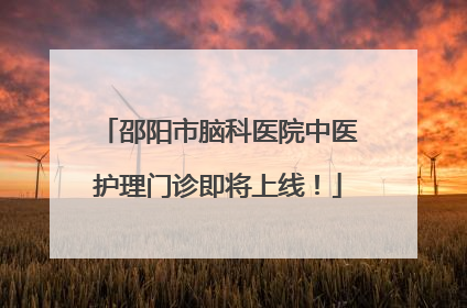 邵阳市脑科医院中医护理门诊即将上线！