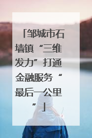 邹城市石墙镇“三维发力”打通金融服务“最后一公里”