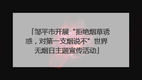 邹平市开展“拒绝烟草诱惑，对第一支烟说不”世界无烟日主题宣传活动