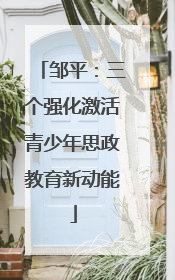 邹平：三个强化激活青少年思政教育新动能