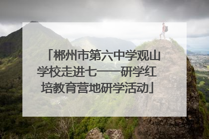 郴州市第六中学观山学校走进七一一研学红培教育营地研学活动