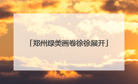 郑州绿美画卷徐徐展开