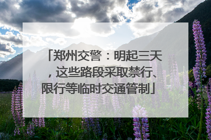 郑州交警：明起三天，这些路段采取禁行、限行等临时交通管制