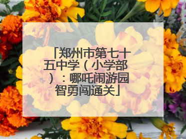 郑州市第七十五中学（小学部）：哪吒闹游园 智勇闯通关