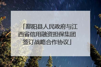 鄱阳县人民政府与江西省信用融资担保集团签订战略合作协议