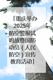 重庆举办2025年防空警报试鸣放暨国防动员（人民防空）宣传教育活动