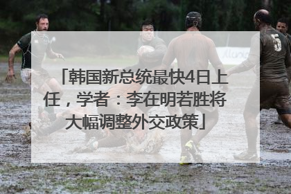 韩国新总统最快4日上任，学者：李在明若胜将大幅调整外交政策