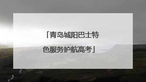 青岛城阳巴士特色服务护航高考