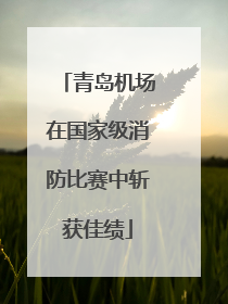青岛机场在国家级消防比赛中斩获佳绩