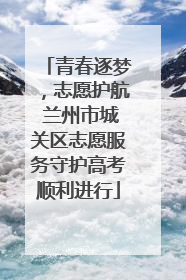 青春逐梦，志愿护航 兰州市城关区志愿服务守护高考顺利进行