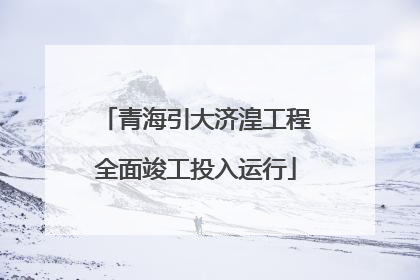 青海引大济湟工程全面竣工投入运行