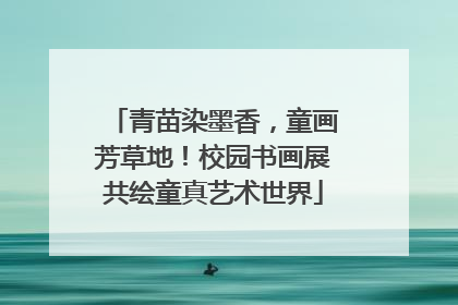 青苗染墨香，童画芳草地！校园书画展共绘童真艺术世界