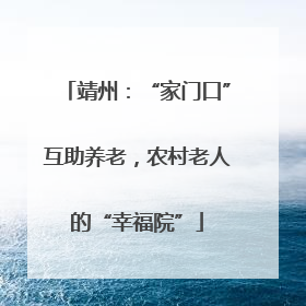 靖州：“家门口”互助养老，农村老人的“幸福院”