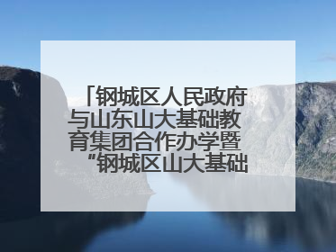 钢城区人民政府与山东山大基础教育集团合作办学暨“钢城区山大基础教育品质提升联盟”签约揭牌活动举行