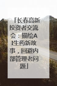 长春高新投资者交流会：描绘AI生药新故事，回避内部管理老问题