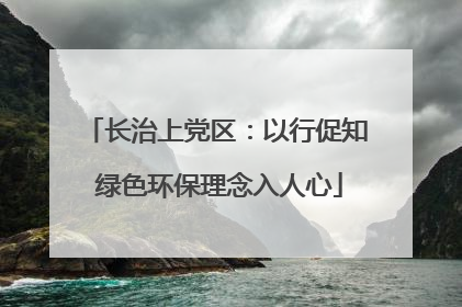 长治上党区：以行促知 绿色环保理念入人心