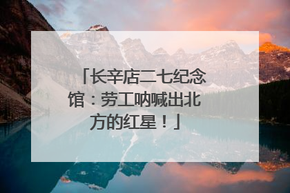 长辛店二七纪念馆：劳工呐喊出北方的红星！