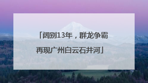 阔别13年，群龙争霸再现广州白云石井河