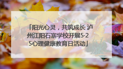 阳光心灵，共筑成长 泸州江阳石寨学校开展5·25心理健康教育日活动