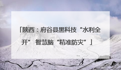 陕西：府谷县黑科技“水利全开” 智慧脑“精准防灾”