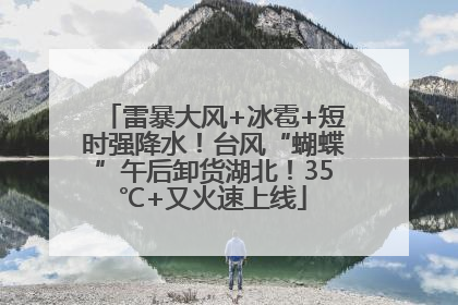 雷暴大风+冰雹+短时强降水！台风“蝴蝶”午后卸货湖北！35℃+又火速上线