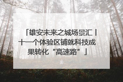 雄安未来之城场景汇丨十一个体验区铺就科技成果转化“高速路”