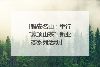 雅安名山：举行“蒙顶山茶”新业态系列活动