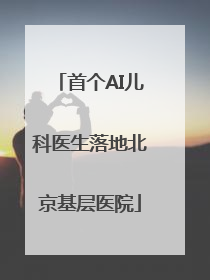 首个AI儿科医生落地北京基层医院