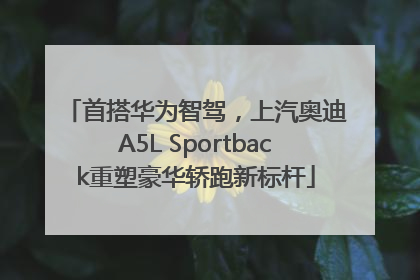 首搭华为智驾，上汽奥迪A5L Sportback重塑豪华轿跑新标杆