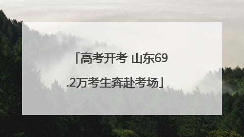 高考开考 山东69.2万考生奔赴考场