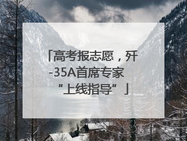 高考报志愿，歼-35A首席专家“上线指导”