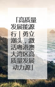 高质量发展能源行｜勇立潮头，激活粤港澳大湾区高质量发展动力源