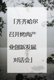 齐齐哈尔召开烤肉产业创新发展对话会