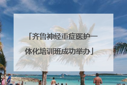 齐鲁神经重症医护一体化培训班成功举办
